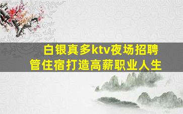 白银真多ktv夜场招聘管住宿打造高薪职业人生